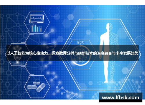 以人工智能为核心推动力，探索数据分析与创新技术的深度融合与未来发展趋势