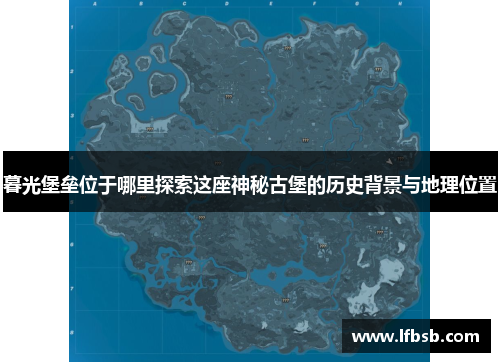 暮光堡垒位于哪里探索这座神秘古堡的历史背景与地理位置