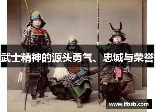 武士精神的源头勇气、忠诚与荣誉