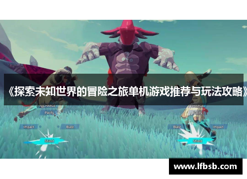 《探索未知世界的冒险之旅单机游戏推荐与玩法攻略》