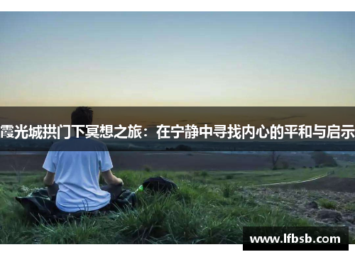 霞光城拱门下冥想之旅：在宁静中寻找内心的平和与启示