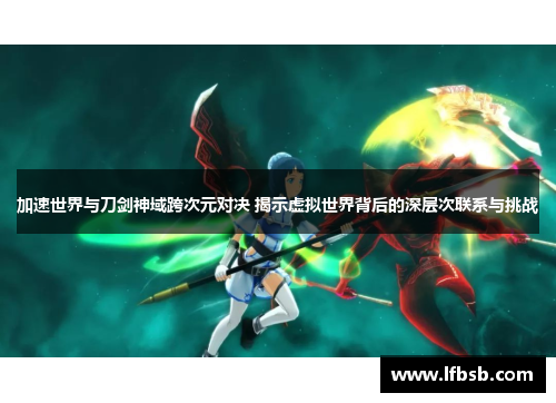 加速世界与刀剑神域跨次元对决 揭示虚拟世界背后的深层次联系与挑战