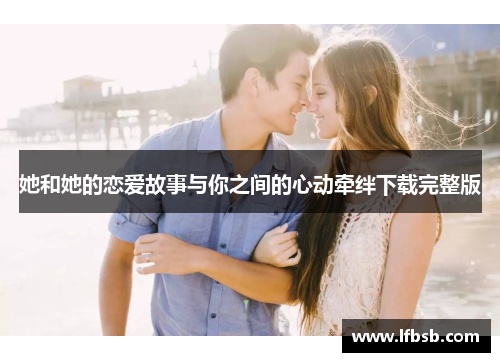 她和她的恋爱故事与你之间的心动牵绊下载完整版